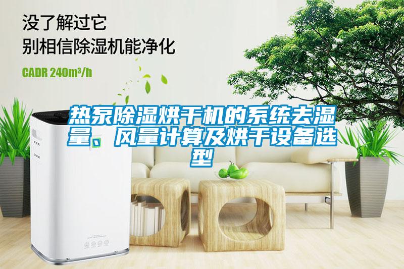 熱泵除濕烘干機(jī)的系統(tǒng)去濕量、風(fēng)量計(jì)算及烘干設(shè)備選型