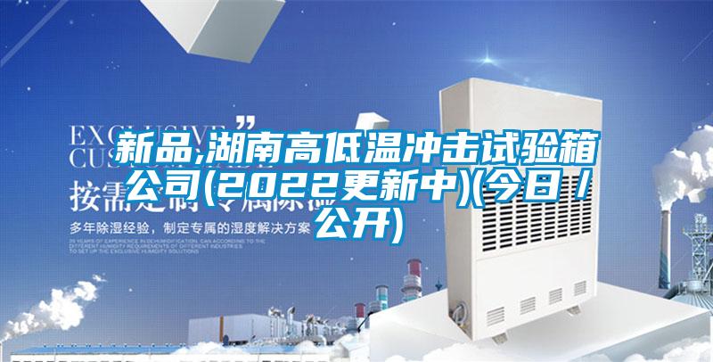 新品,湖南高低溫沖擊試驗(yàn)箱公司(2022更新中)(今日／公開)