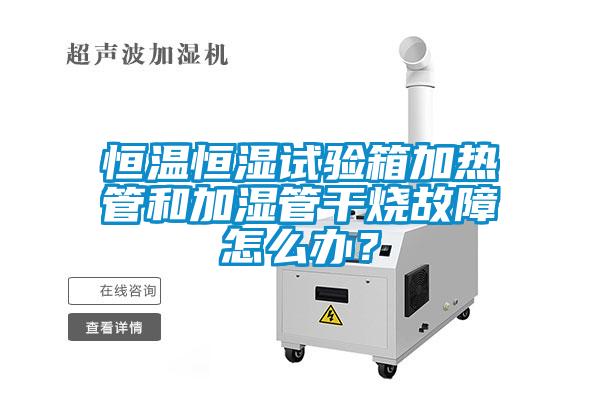 恒溫恒濕試驗(yàn)箱加熱管和加濕管干燒故障怎么辦？