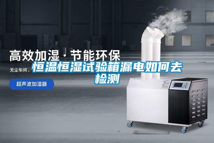 恒溫恒濕試驗(yàn)箱漏電如何去檢測