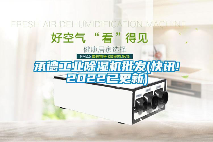 承德工業(yè)除濕機(jī)批發(fā)(快訊!2022已更新)