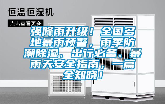 強(qiáng)降雨升級！全國多地暴雨預(yù)警，雨季防潮除濕、出行必備、暴雨天安全指南，一篇全知曉！