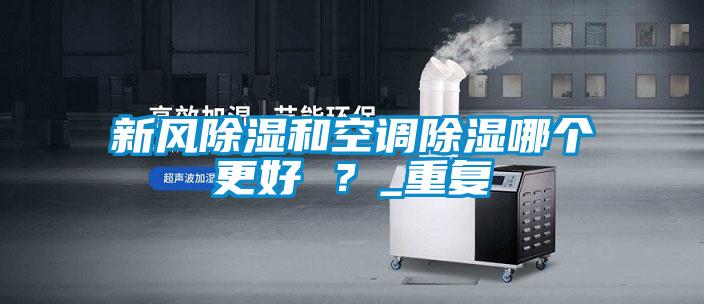 新風(fēng)除濕和空調(diào)除濕哪個(gè)更好 ？_重復(fù)
