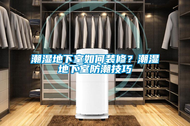 潮濕地下室如何裝修？潮濕地下室防潮技巧