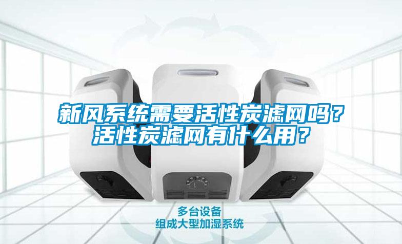 新風(fēng)系統(tǒng)需要活性炭濾網(wǎng)嗎？活性炭濾網(wǎng)有什么用？
