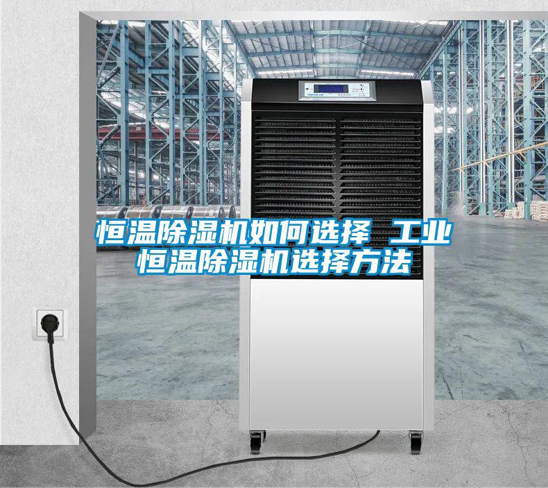 恒溫除濕機(jī)如何選擇 工業(yè)恒溫除濕機(jī)選擇方法