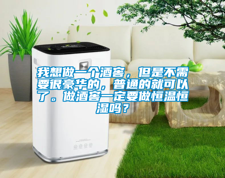 我想做一個(gè)酒窖，但是不需要很豪華的，普通的就可以了。做酒窖一定要做恒溫恒濕嗎？