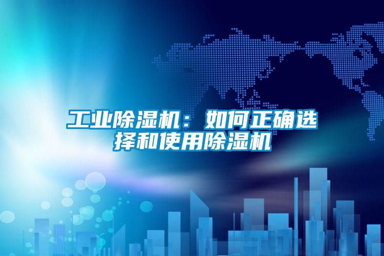 工業(yè)除濕機(jī)：如何正確選擇和使用除濕機(jī)