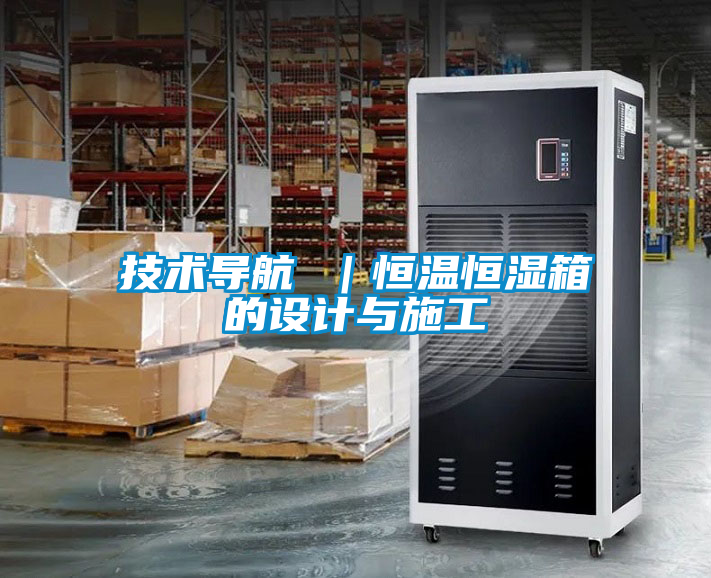 技術(shù)導航 ｜恒溫恒濕箱的設(shè)計與施工