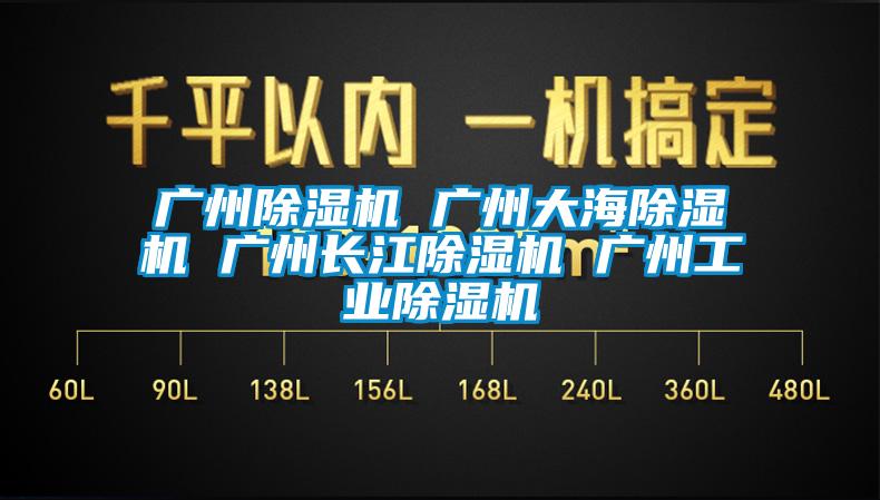 廣州除濕機(jī) 廣州大海除濕機(jī) 廣州長江除濕機(jī) 廣州工業(yè)除濕機(jī)