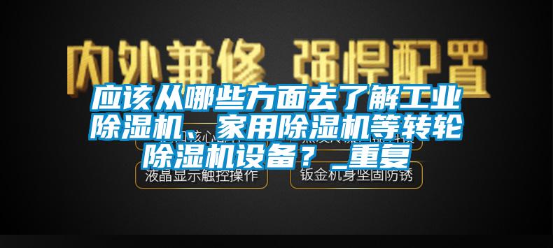 應(yīng)該從哪些方面去了解工業(yè)除濕機、家用除濕機等轉(zhuǎn)輪除濕機設(shè)備？_重復(fù)