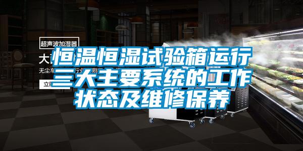 恒溫恒濕試驗箱運行三大主要系統(tǒng)的工作狀態(tài)及維修保養(yǎng)