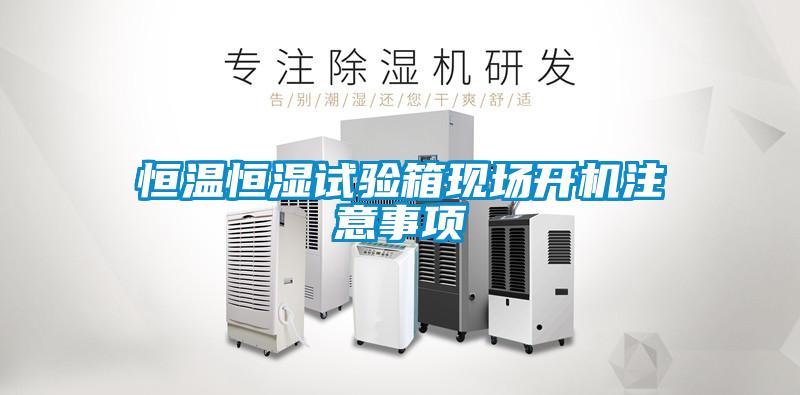 恒溫恒濕試驗(yàn)箱現(xiàn)場開機(jī)注意事項(xiàng)