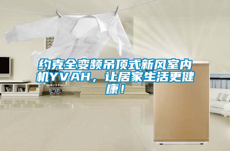 約克全變頻吊頂式新風(fēng)室內(nèi)機YVAH，讓居家生活更健康！