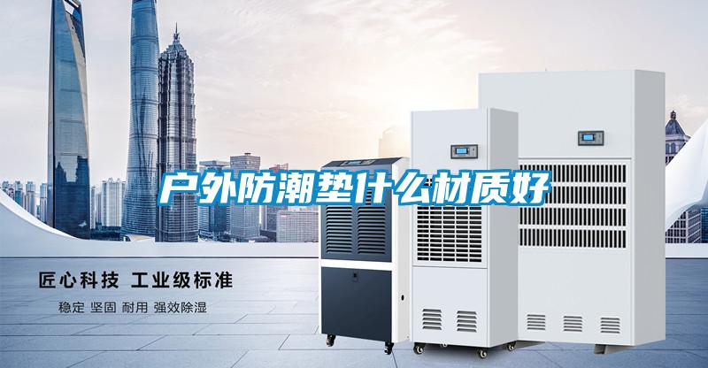 戶外防潮墊什么材質(zhì)好