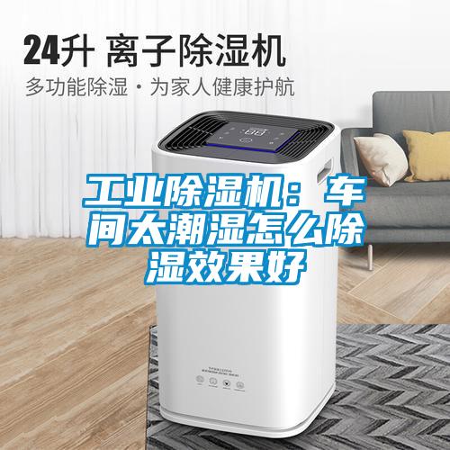 工業(yè)除濕機(jī)：車(chē)間太潮濕怎么除濕效果好