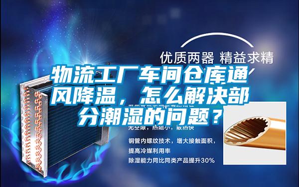 物流工廠車間倉庫通風(fēng)降溫，怎么解決部分潮濕的問題？