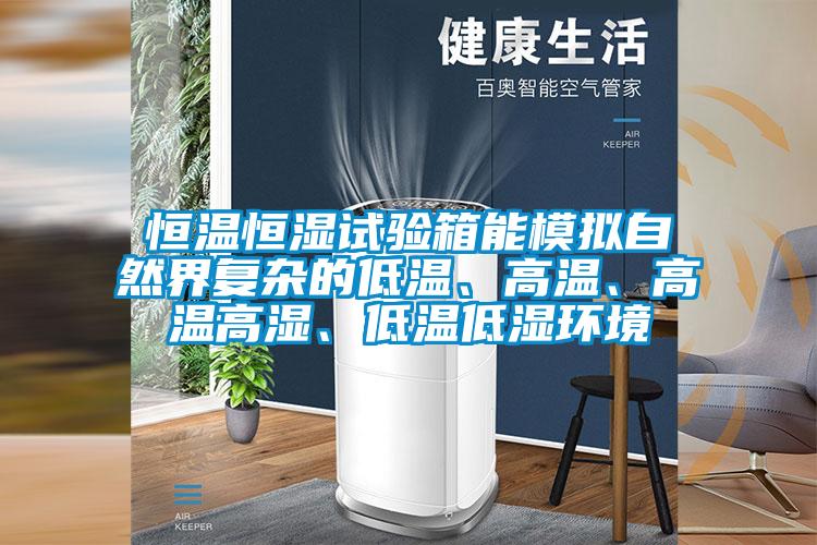 恒溫恒濕試驗(yàn)箱能模擬自然界復(fù)雜的低溫、高溫、高溫高濕、低溫低濕環(huán)境