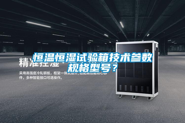 恒溫恒濕試驗(yàn)箱技術(shù)參數(shù)規(guī)格型號？