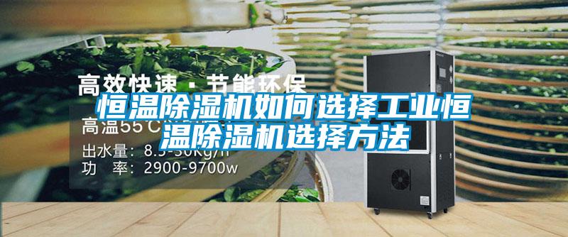 恒溫除濕機(jī)如何選擇工業(yè)恒溫除濕機(jī)選擇方法