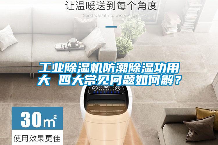 工業(yè)除濕機防潮除濕功用大 四大常見問題如何解？