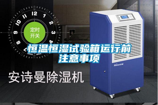 恒溫恒濕試驗箱運行前注意事項