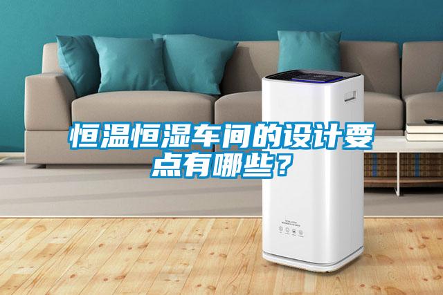 恒溫恒濕車間的設(shè)計要點有哪些？