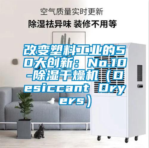 改變塑料工業(yè)的50大創(chuàng)新：No.10-除濕干燥機（Desiccant Dryers）