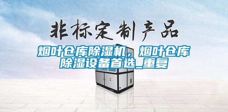 煙葉倉(cāng)庫(kù)除濕機(jī)，煙葉倉(cāng)庫(kù)除濕設(shè)備首選_重復(fù)