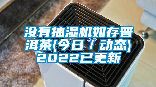 沒(méi)有抽濕機(jī)如存普洱茶(今日／動(dòng)態(tài))2022已更新