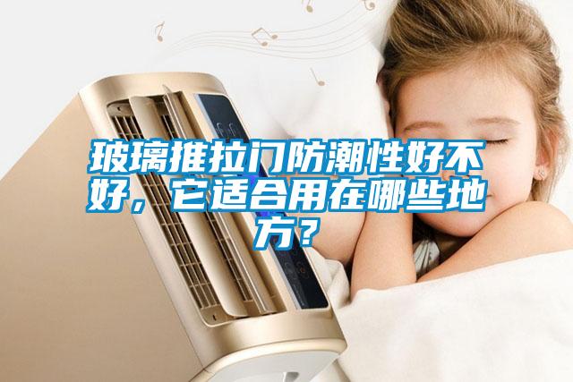 玻璃推拉門防潮性好不好，它適合用在哪些地方？