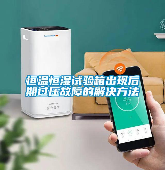 恒溫恒濕試驗(yàn)箱出現(xiàn)后期過(guò)壓故障的解決方法