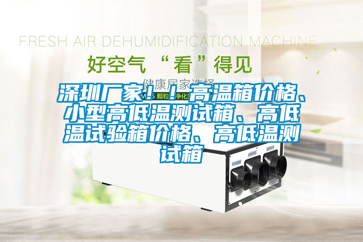 深圳廠家?。「邷叵鋬r格、小型高低溫測試箱、高低溫試驗箱價格、高低溫測試箱