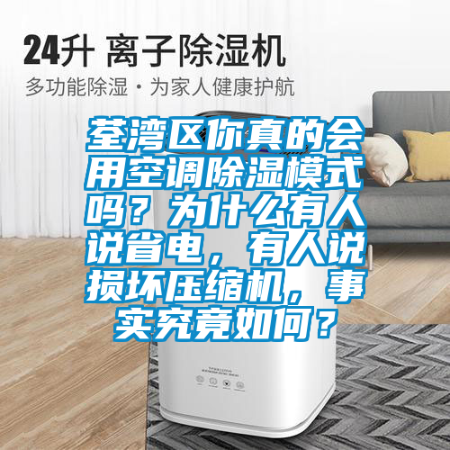 荃灣區(qū)你真的會用空調(diào)除濕模式嗎？為什么有人說省電，有人說損壞壓縮機，事實究竟如何？