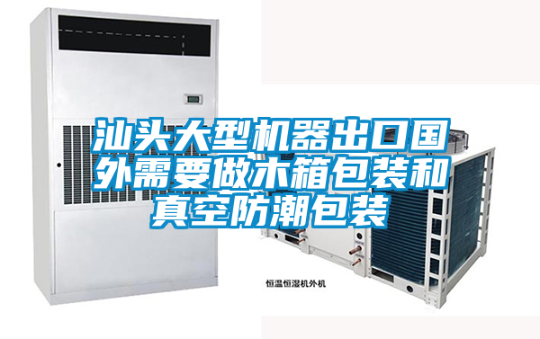 汕頭大型機(jī)器出口國(guó)外需要做木箱包裝和真空防潮包裝