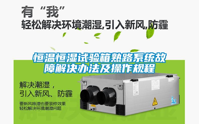 恒溫恒濕試驗(yàn)箱熟路系統(tǒng)故障解決辦法及操作規(guī)程