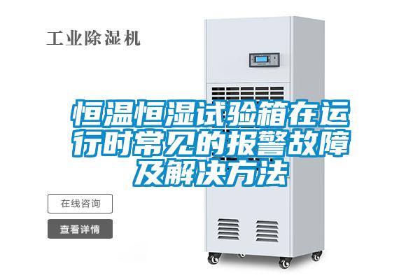 恒溫恒濕試驗(yàn)箱在運(yùn)行時(shí)常見(jiàn)的報(bào)警故障及解決方法