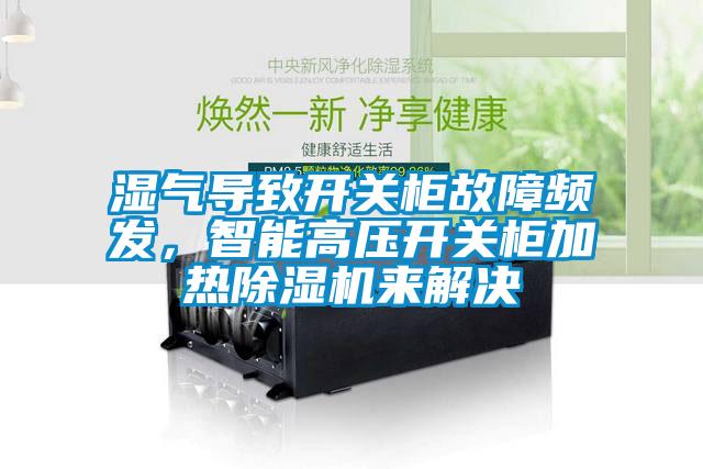 濕氣導(dǎo)致開關(guān)柜故障頻發(fā)，智能高壓開關(guān)柜加熱除濕機(jī)來解決