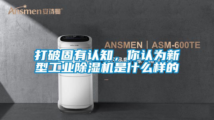 打破固有認知，你認為新型工業(yè)除濕機是什么樣的