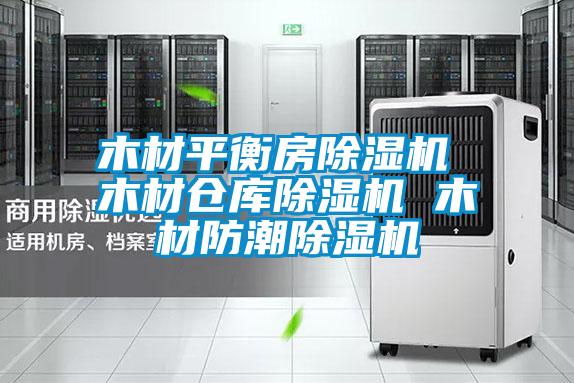 木材平衡房除濕機(jī) 木材倉庫除濕機(jī) 木材防潮除濕機(jī)
