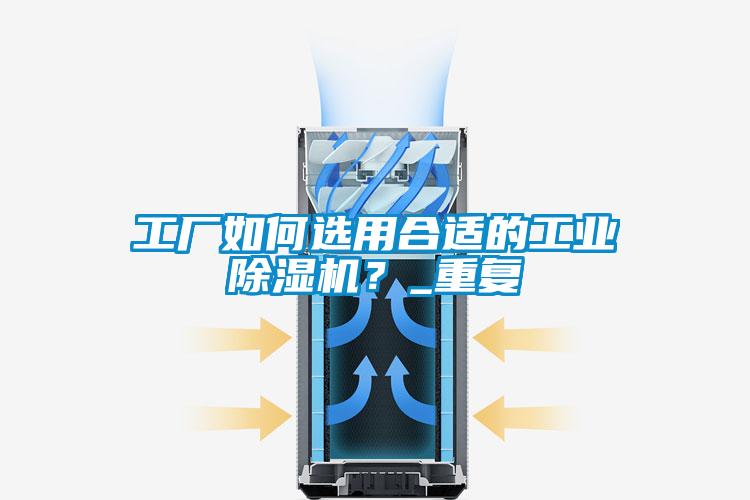 工廠如何選用合適的工業(yè)除濕機(jī)？_重復(fù)