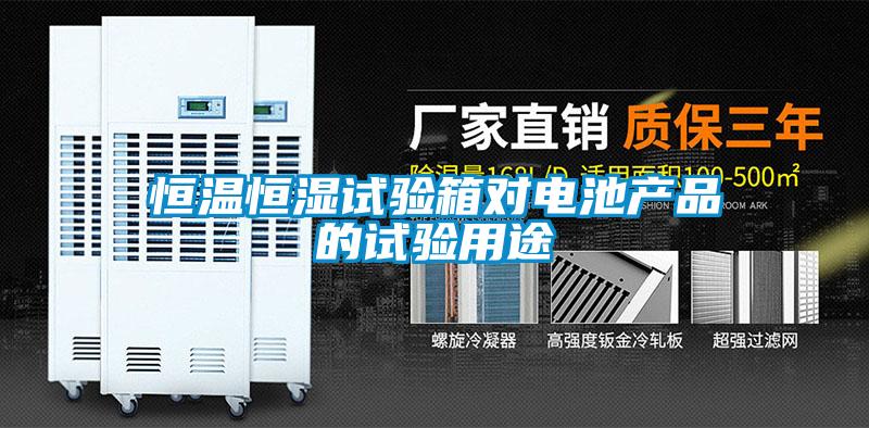 恒溫恒濕試驗箱對電池產(chǎn)品的試驗用途