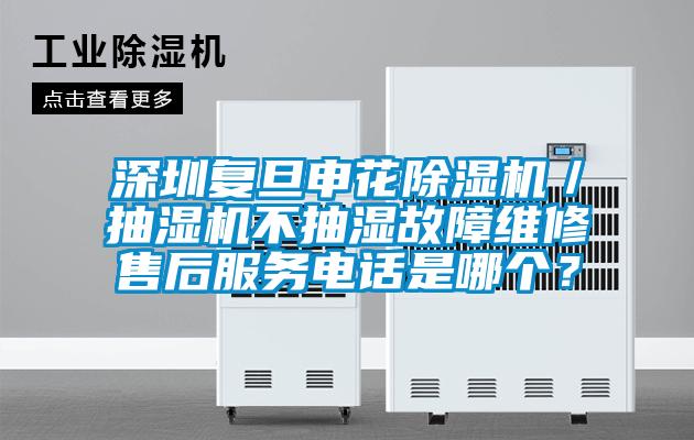 深圳復(fù)旦申花除濕機(jī)／抽濕機(jī)不抽濕故障維修售后服務(wù)電話是哪個(gè)？