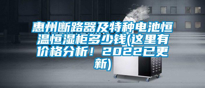 惠州斷路器及特種電池恒溫恒濕柜多少錢(這里有價(jià)格分析！2022已更新)