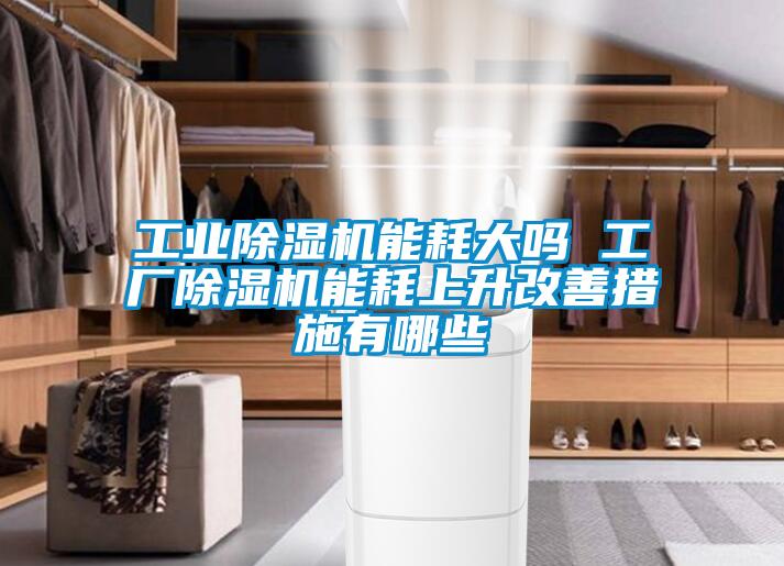 工業(yè)除濕機能耗大嗎 工廠除濕機能耗上升改善措施有哪些