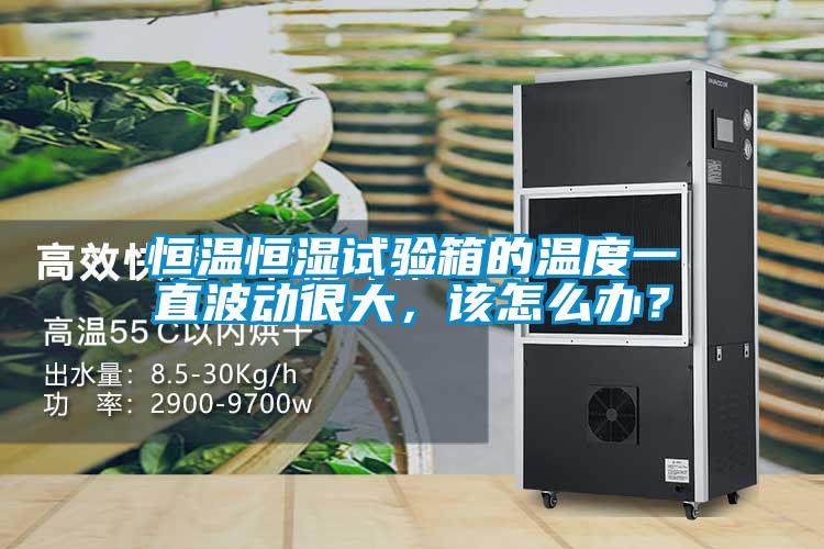恒溫恒濕試驗(yàn)箱的溫度一直波動(dòng)很大，該怎么辦？