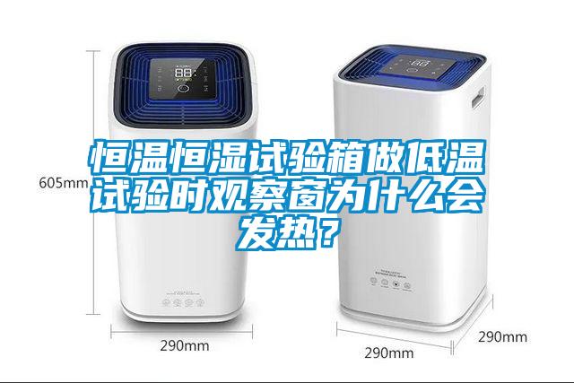 恒溫恒濕試驗(yàn)箱做低溫試驗(yàn)時(shí)觀察窗為什么會(huì)發(fā)熱？