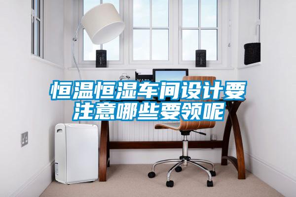 恒溫恒濕車間設計要注意哪些要領呢