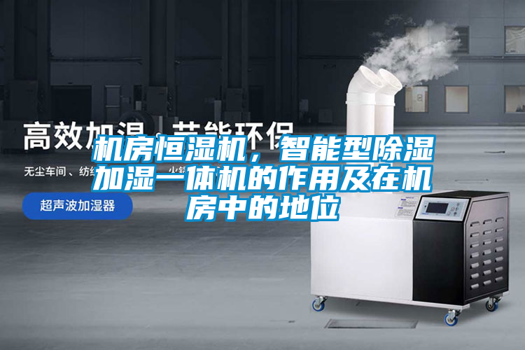 機房恒濕機，智能型除濕加濕一體機的作用及在機房中的地位