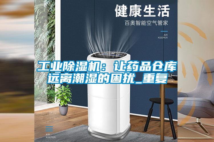 工業(yè)除濕機(jī)：讓藥品倉(cāng)庫(kù)遠(yuǎn)離潮濕的困擾_重復(fù)